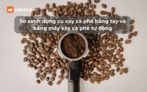 So sánh dụng cụ xay cà phê bằng tay và bằng máy xay cà phê tự động