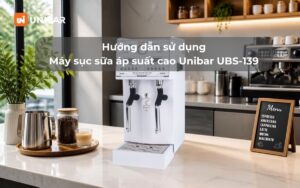 Hướng dẫn sử dụng Máy sục sữa áp suất cao Unibar UBS-139